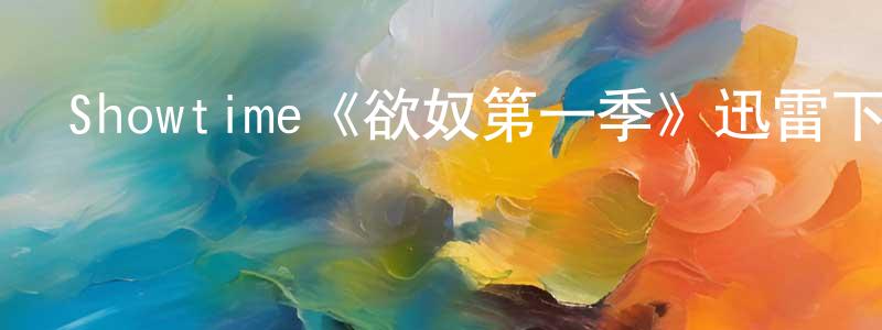 陳仙文發布Showtime《欲奴第一季》迅雷下載/在線觀看/百度云-都市/情感-美劇天堂